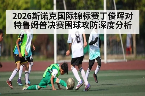 2026斯诺克国际锦标赛丁俊晖对特鲁姆普决赛围球攻防深度分析